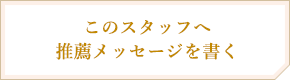 このスタッフへ推薦メッセージを書く