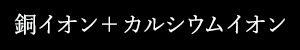 銅イオン＋カルシウムイオン