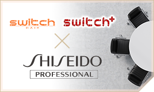 switch HAIR × SHISEIDO PROFESSIONAL